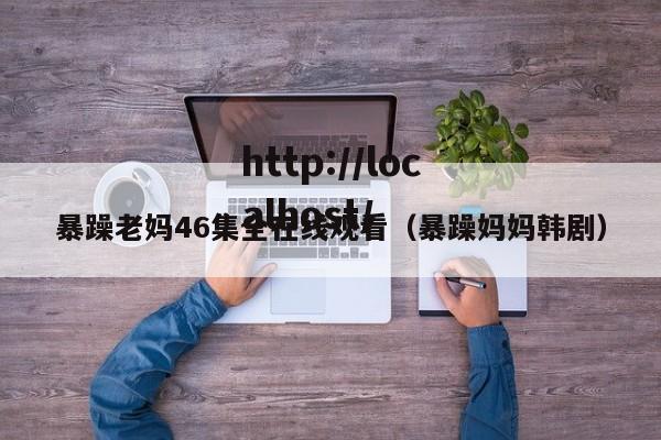暴躁老妈46集全在线观看（暴躁妈妈韩剧）
