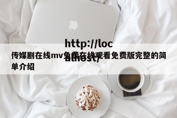 传媒剧在线mv免费在线观看免费版完整的简单介绍